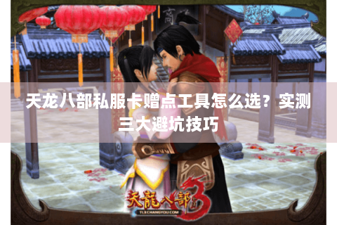 天龙八部私服卡赠点工具怎么选？实测三大避坑技巧
