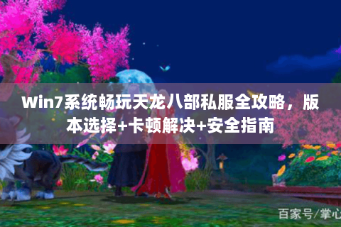Win7系统畅玩天龙八部私服全攻略，版本选择+卡顿解决+安全指南
