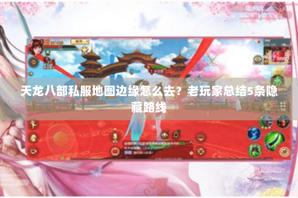 天龙八部私服地图边缘怎么去？老玩家总结5条隐藏路线