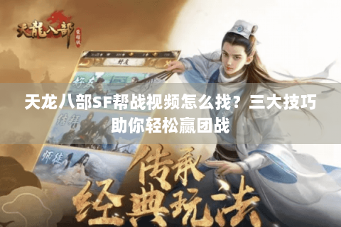 天龙八部SF帮战视频怎么找？三大技巧助你轻松赢团战