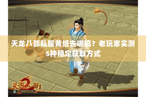 天龙八部私服黄纸去哪搞？老玩家实测5种稳定获取方式
