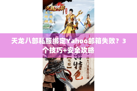 天龙八部私服绑定Yahoo邮箱失败？3个技巧+安全攻略