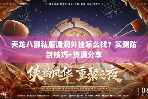 天龙八部私服漏洞外挂怎么找？实测防封技巧+资源分享
