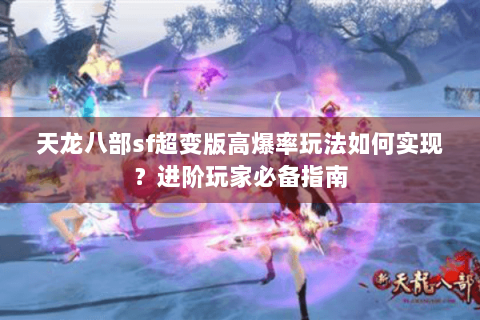 天龙八部sf超变版高爆率玩法如何实现？进阶玩家必备指南