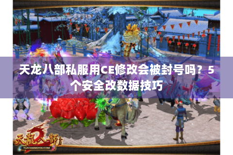 天龙八部私服用CE修改会被封号吗？5个安全改数据技巧