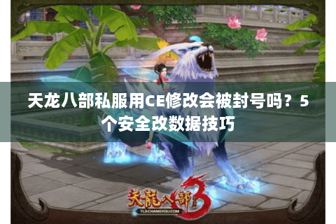 天龙八部私服用CE修改会被封号吗？5个安全改数据技巧