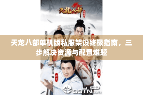 天龙八部单机版私服架设终极指南，三步解决资源与配置难题