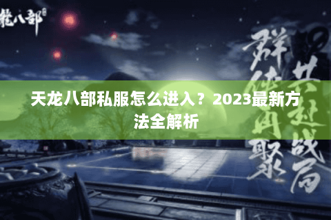 天龙八部私服怎么进入？2023最新方法全解析