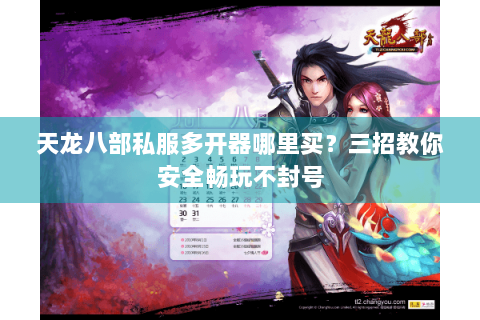 天龙八部私服多开器哪里买？三招教你安全畅玩不封号