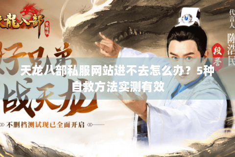 天龙八部私服网站进不去怎么办？5种自救方法实测有效