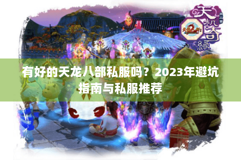 有好的天龙八部私服吗？2023年避坑指南与私服推荐