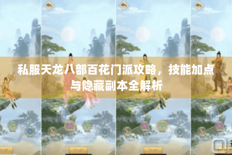 私服天龙八部百花门派攻略，技能加点与隐藏副本全解析