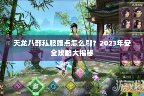 天龙八部私服赠点怎么刷？2023年安全攻略大揭秘