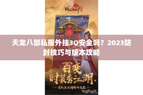天龙八部私服外挂3Q安全吗？2023防封技巧与版本攻略