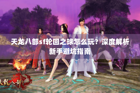 天龙八部sf轮回之球怎么玩？深度解析新手避坑指南