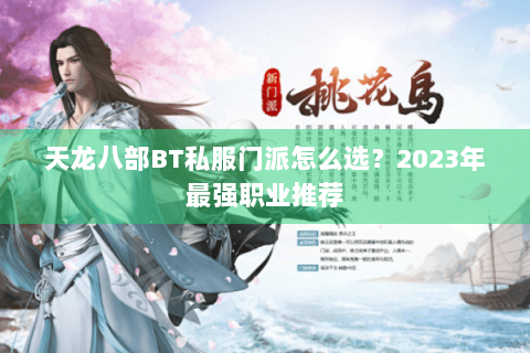 天龙八部BT私服门派怎么选？2023年最强职业推荐
