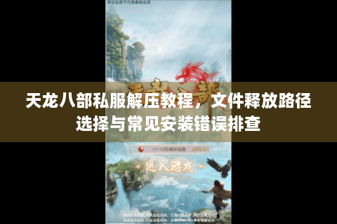 天龙八部私服解压教程，文件释放路径选择与常见安装错误排查