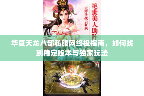 华夏天龙八部私服网终极指南，如何找到稳定版本与独家玩法