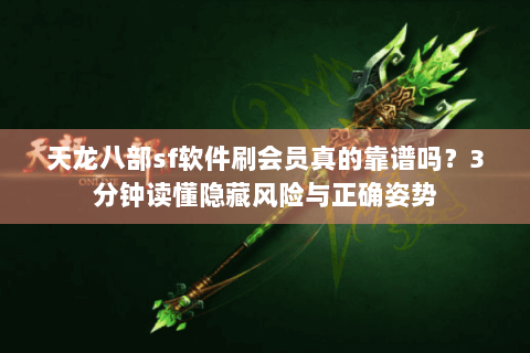 天龙八部sf软件刷会员真的靠谱吗？3分钟读懂隐藏风险与正确姿势