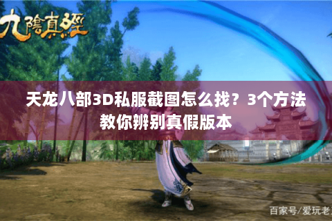 天龙八部3D私服截图怎么找？3个方法教你辨别真假版本
