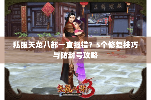 私服天龙八部一直报错？5个修复技巧与防封号攻略