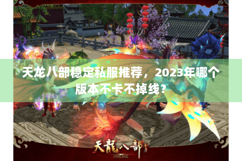 天龙八部稳定私服推荐，2023年哪个版本不卡不掉线？