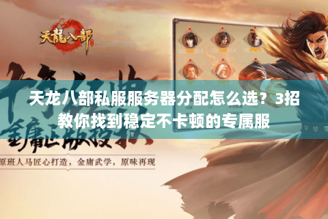 天龙八部私服服务器分配怎么选？3招教你找到稳定不卡顿的专属服