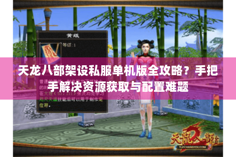 天龙八部架设私服单机版全攻略？手把手解决资源获取与配置难题