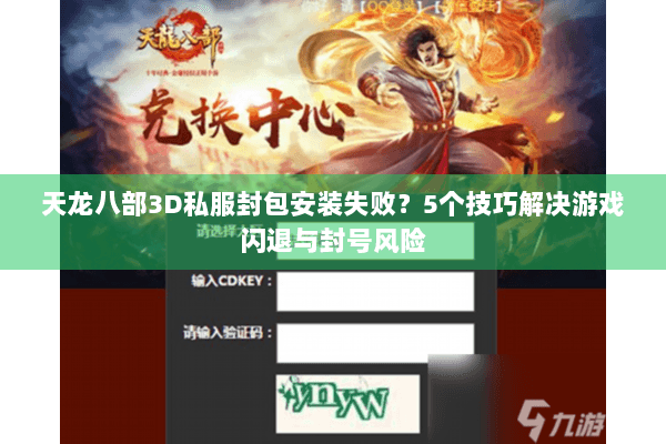 天龙八部3D私服封包安装失败？5个技巧解决游戏闪退与封号风险