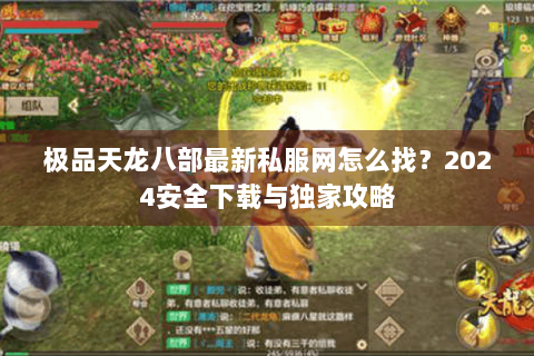 极品天龙八部最新私服网怎么找？2024安全下载与独家攻略