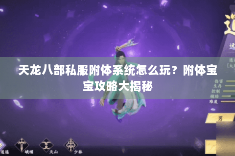 天龙八部私服附体系统怎么玩？附体宝宝攻略大揭秘