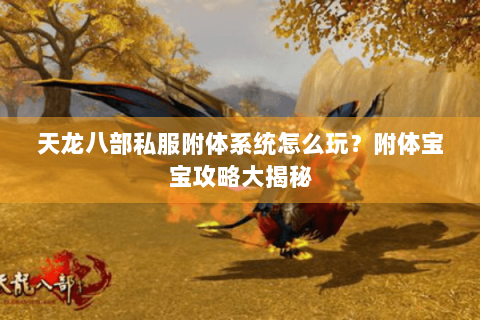天龙八部私服附体系统怎么玩？附体宝宝攻略大揭秘