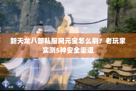 新天龙八部私服网元宝怎么刷？老玩家实测5种安全渠道