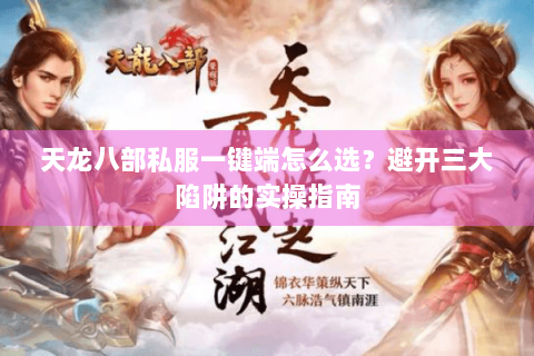 天龙八部私服一键端怎么选？避开三大陷阱的实操指南