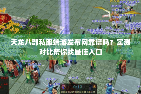 天龙八部私服端游发布网靠谱吗？实测对比帮你找最佳入口