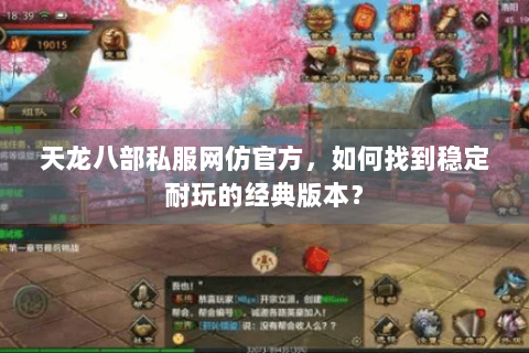 天龙八部私服网仿官方，如何找到稳定耐玩的经典版本？