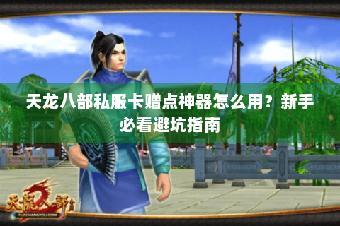 天龙八部私服卡赠点神器怎么用？新手必看避坑指南