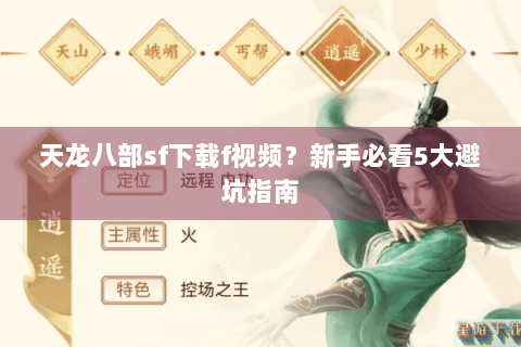 天龙八部sf下载f视频？新手必看5大避坑指南