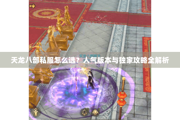 天龙八部私服怎么选？人气版本与独家攻略全解析
