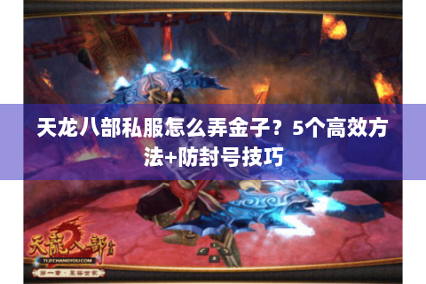 天龙八部私服怎么弄金子？5个高效方法+防封号技巧