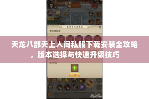 天龙八部天上人间私服下载安装全攻略，版本选择与快速升级技巧