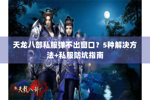 天龙八部私服弹不出窗口？5种解决方法+私服防坑指南