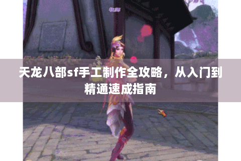 天龙八部sf手工制作全攻略，从入门到精通速成指南