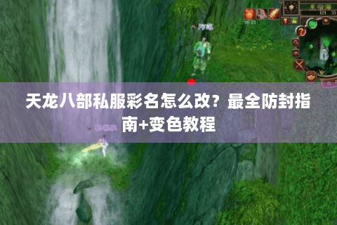 天龙八部私服彩名怎么改？最全防封指南+变色教程