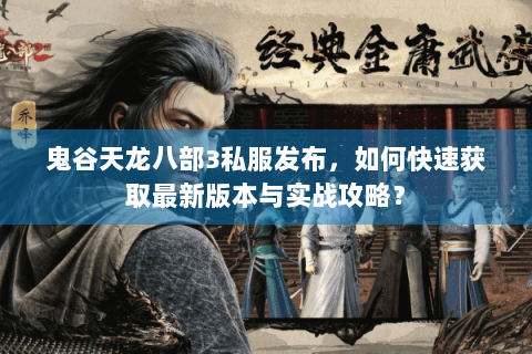 鬼谷天龙八部3私服发布，如何快速获取最新版本与实战攻略？