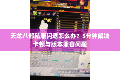 天龙八部私服闪退怎么办？5分钟解决卡顿与版本兼容问题