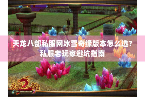 天龙八部私服网冰雪奇缘版本怎么选？私服老玩家避坑指南