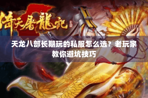 天龙八部长期玩的私服怎么选？老玩家教你避坑技巧