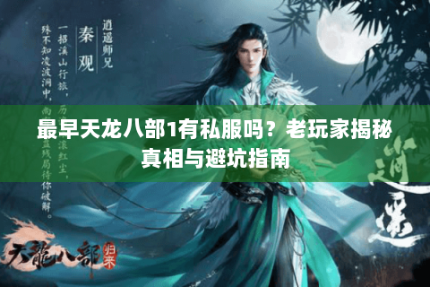最早天龙八部1有私服吗？老玩家揭秘真相与避坑指南