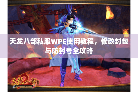 天龙八部私服WPE使用教程，修改封包与防封号全攻略